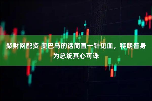 聚财网配资 奥巴马的话简直一针见血，特朗普身为总统其心可诛
