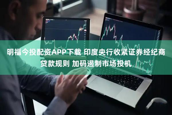 明福今投配资APP下载 印度央行收紧证券经纪商贷款规则 加码遏制市场投机